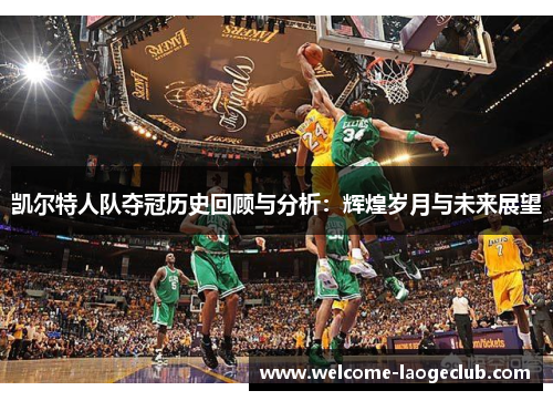凯尔特人队夺冠历史回顾与分析：辉煌岁月与未来展望