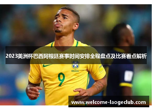 2023美洲杯巴西阿根廷赛事时间安排全程盘点及比赛看点解析