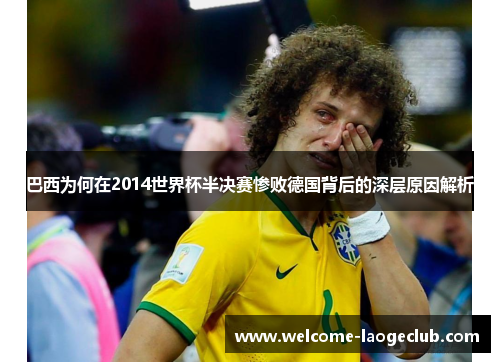 巴西为何在2014世界杯半决赛惨败德国背后的深层原因解析