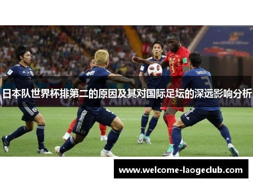 日本队世界杯排第二的原因及其对国际足坛的深远影响分析