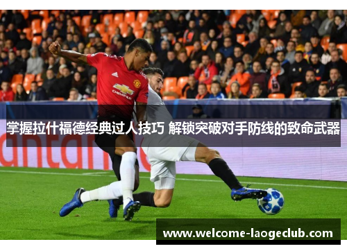 掌握拉什福德经典过人技巧 解锁突破对手防线的致命武器