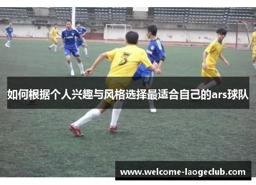 如何根据个人兴趣与风格选择最适合自己的ars球队