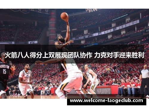 火箭八人得分上双展现团队协作 力克对手迎来胜利