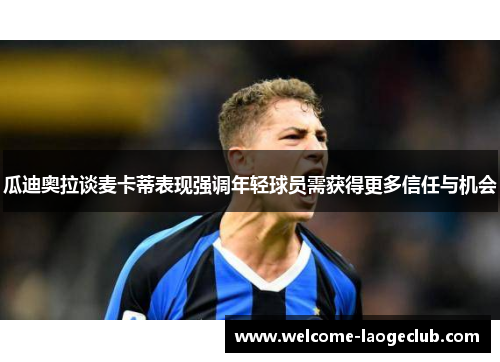 瓜迪奥拉谈麦卡蒂表现强调年轻球员需获得更多信任与机会