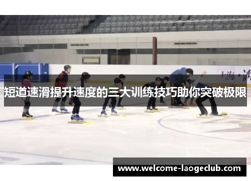 短道速滑提升速度的三大训练技巧助你突破极限