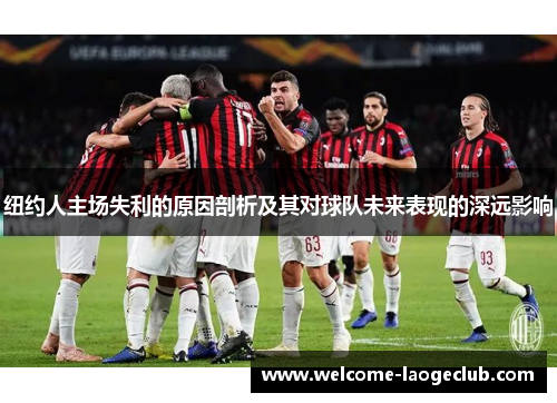 纽约人主场失利的原因剖析及其对球队未来表现的深远影响