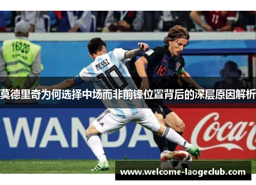 莫德里奇为何选择中场而非前锋位置背后的深层原因解析