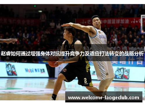 赵睿如何通过增强身体对抗提升竞争力及适应打法转变的战略分析