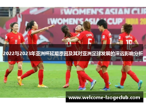 2022与2023年亚洲杯延期原因及其对亚洲足球发展的深远影响分析