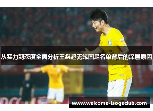 从实力到态度全面分析王燊超无缘国足名单背后的深层原因