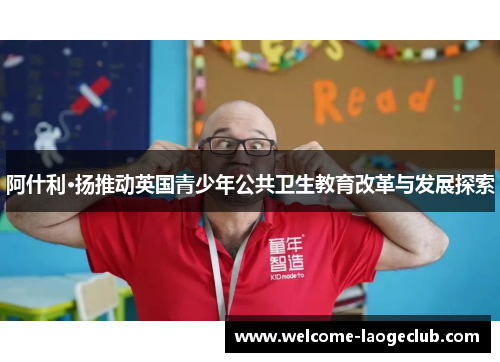 阿什利·扬推动英国青少年公共卫生教育改革与发展探索