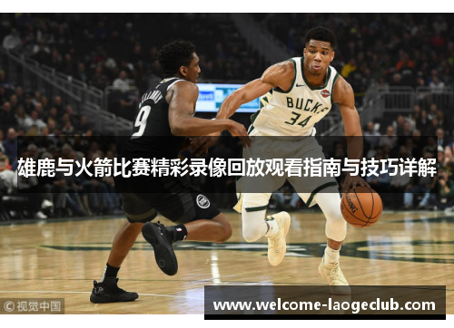 雄鹿与火箭比赛精彩录像回放观看指南与技巧详解