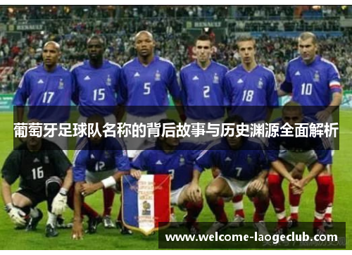 葡萄牙足球队名称的背后故事与历史渊源全面解析 葡萄牙足球队名称的背后故事与历史渊源全面解析