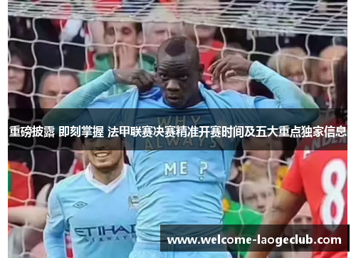 重磅披露 即刻掌握 法甲联赛决赛精准开赛时间及五大重点独家信息 重磅披露 即刻掌握 法甲联赛决赛精准开赛时间及五大重点独家信息