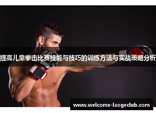 提高儿童拳击比赛技能与技巧的训练方法与实战策略分析