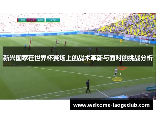 新兴国家在世界杯赛场上的战术革新与面对的挑战分析