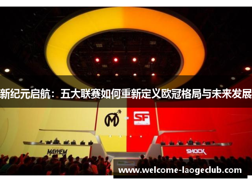 新纪元启航：五大联赛如何重新定义欧冠格局与未来发展