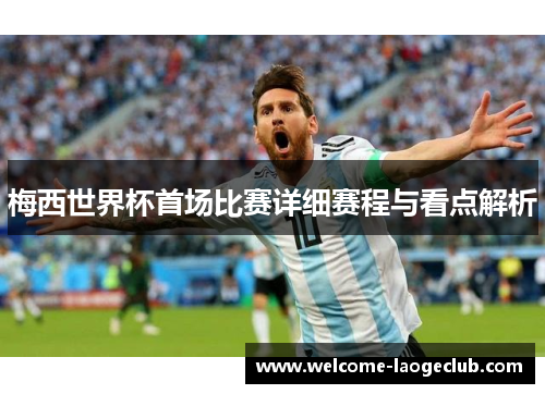 梅西世界杯首场比赛详细赛程与看点解析