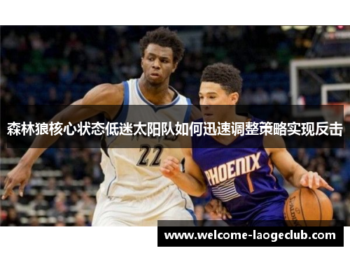 森林狼核心状态低迷太阳队如何迅速调整策略实现反击