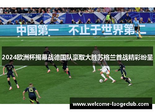2024欧洲杯揭幕战德国队豪取大胜苏格兰首战精彩纷呈