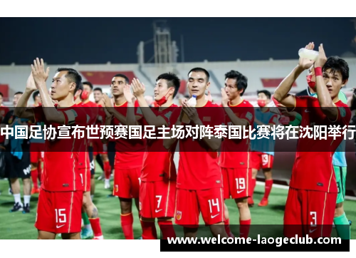中国足协宣布世预赛国足主场对阵泰国比赛将在沈阳举行