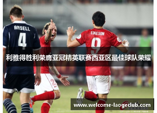 利雅得胜利荣膺亚冠精英联赛西亚区最佳球队荣耀