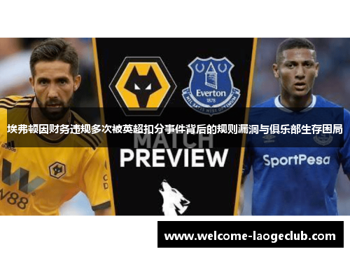 埃弗顿因财务违规多次被英超扣分事件背后的规则漏洞与俱乐部生存困局 埃弗顿因财务违规多次被英超扣分事件背后的规则漏洞与俱乐部生存困局