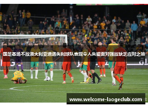 国足客场不敌澳大利亚遭遇失利球队表现令人失望面对强敌缺乏应对之策
