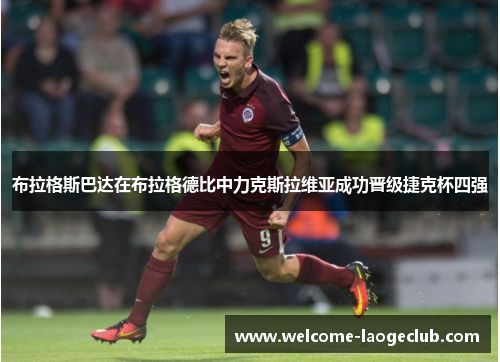 布拉格斯巴达在布拉格德比中力克斯拉维亚成功晋级捷克杯四强