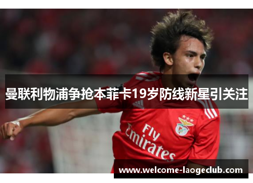 曼联利物浦争抢本菲卡19岁防线新星引关注