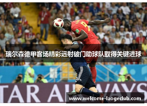 瑞尔森德甲客场精彩远射破门助球队取得关键进球