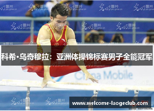 科希·乌奇穆拉:亚洲体操锦标赛男子全能冠军 科希·乌奇穆拉:亚洲体操锦标赛男子全能冠军