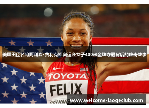 美国田径名将阿利森·费利克斯奥运会女子400米金牌夺冠背后的传奇故事